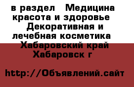  в раздел : Медицина, красота и здоровье » Декоративная и лечебная косметика . Хабаровский край,Хабаровск г.